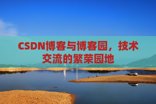 CSDN博客与博客园，技术交流的繁荣园地